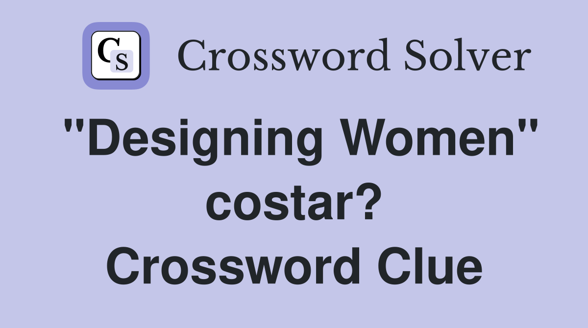 "Designing Women" costar? Crossword Clue Answers Crossword Solver